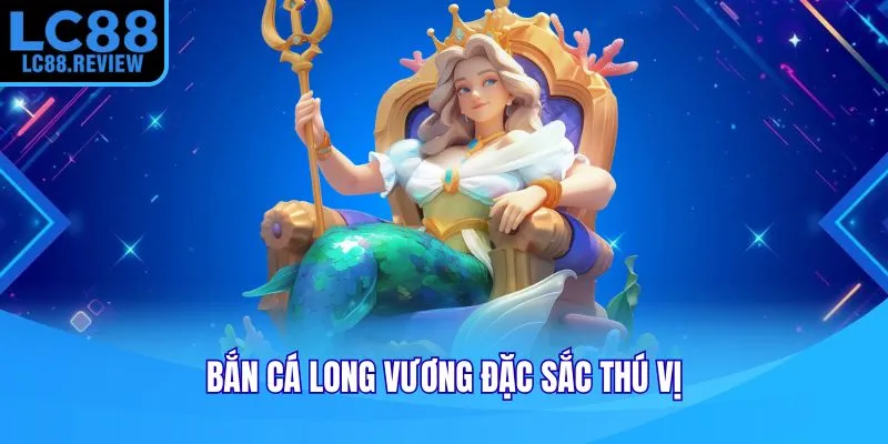 Bắn cá long vương đặc sắc thú vị